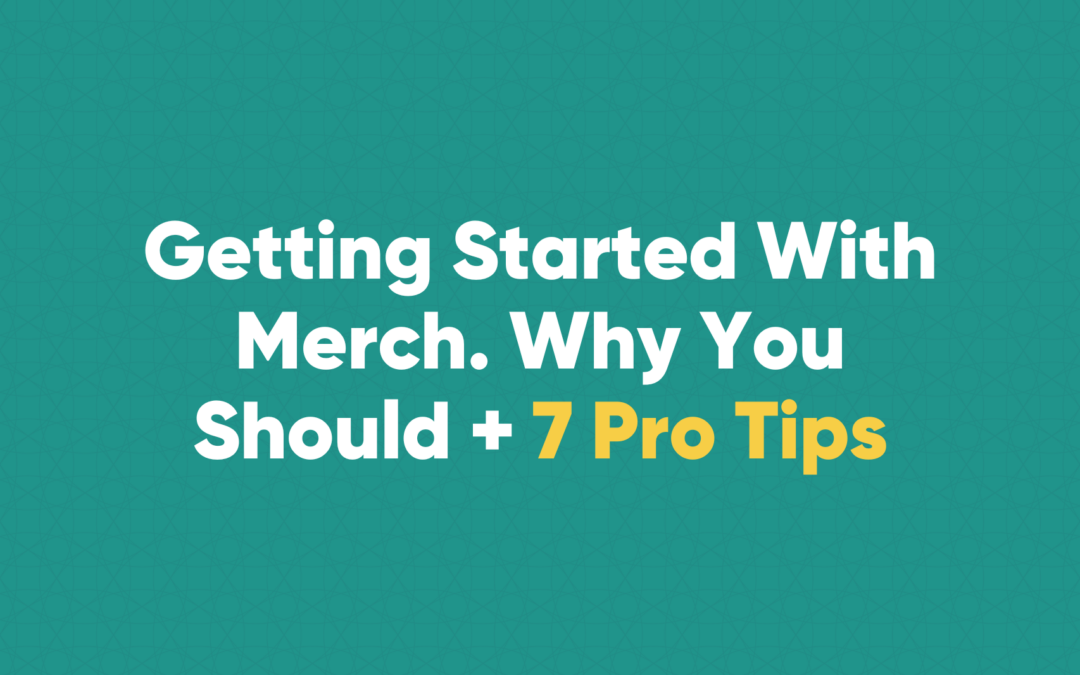 Getting Started With Merch. Why You Should + 7 Pro Tips
